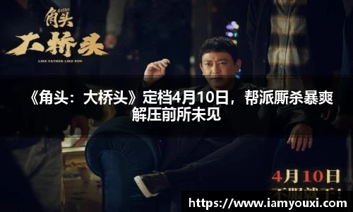  《角头：大桥头》定档4月10日，帮派厮杀暴爽解压前所未见
